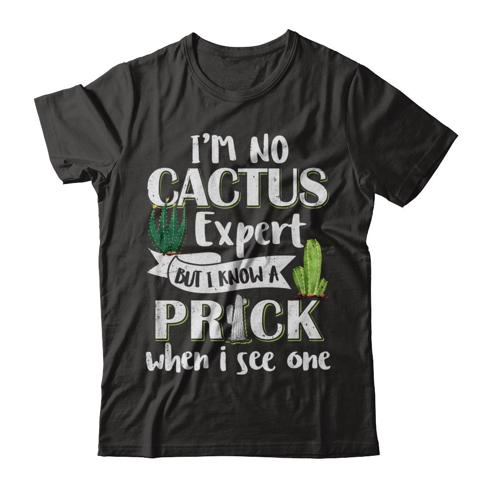 I'm No Cactus Expert But I Know A Prick When I See One T-Shirt & Hoodie | Teecentury.com