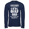 Never Dreamed I Would Be A Cool Golf Dad Fathers Day T-Shirt & Hoodie | Teecentury.com