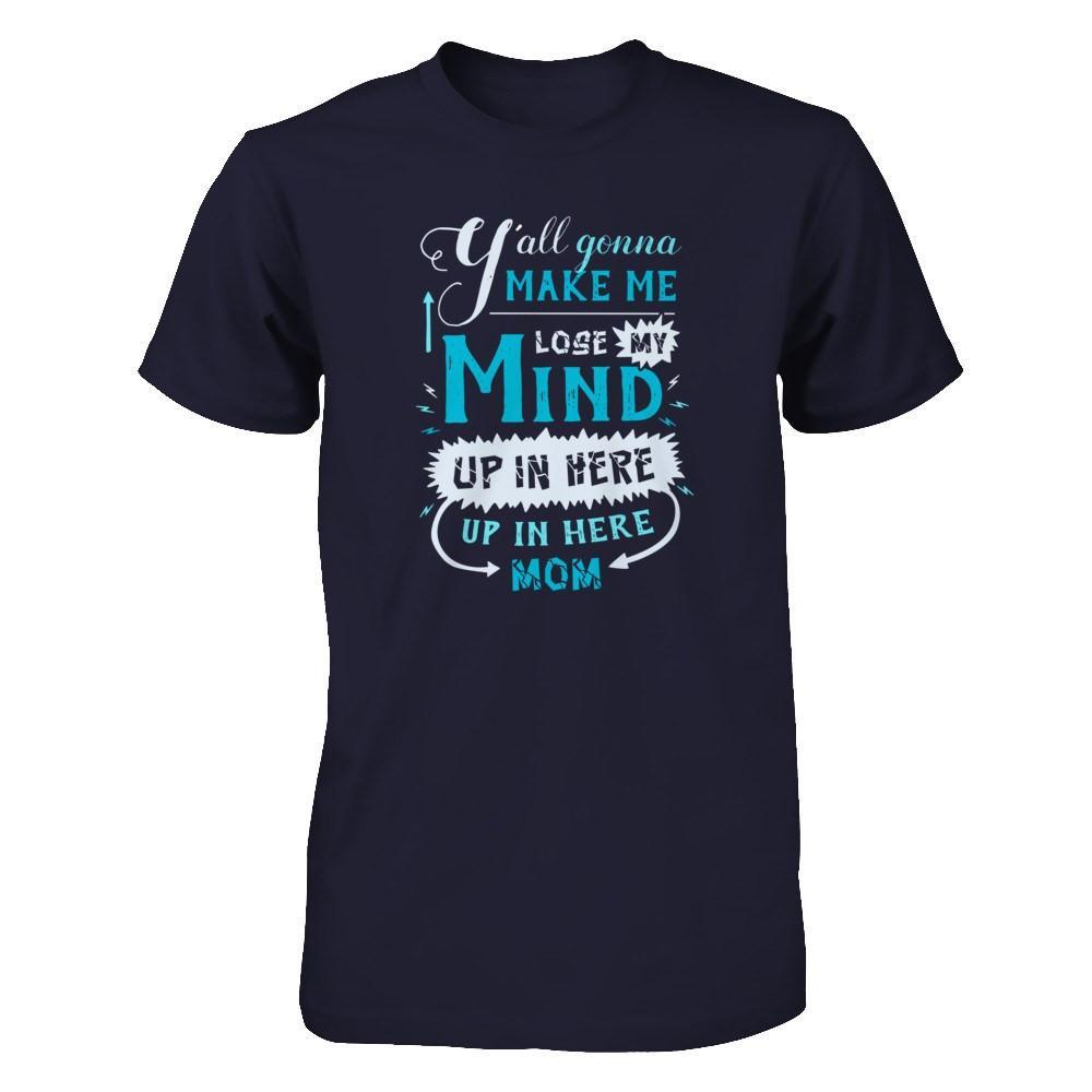 Y'all Gonna Make Me Lose My Mind Up In Here Mom T-Shirt & Hoodie | Teecentury.com
