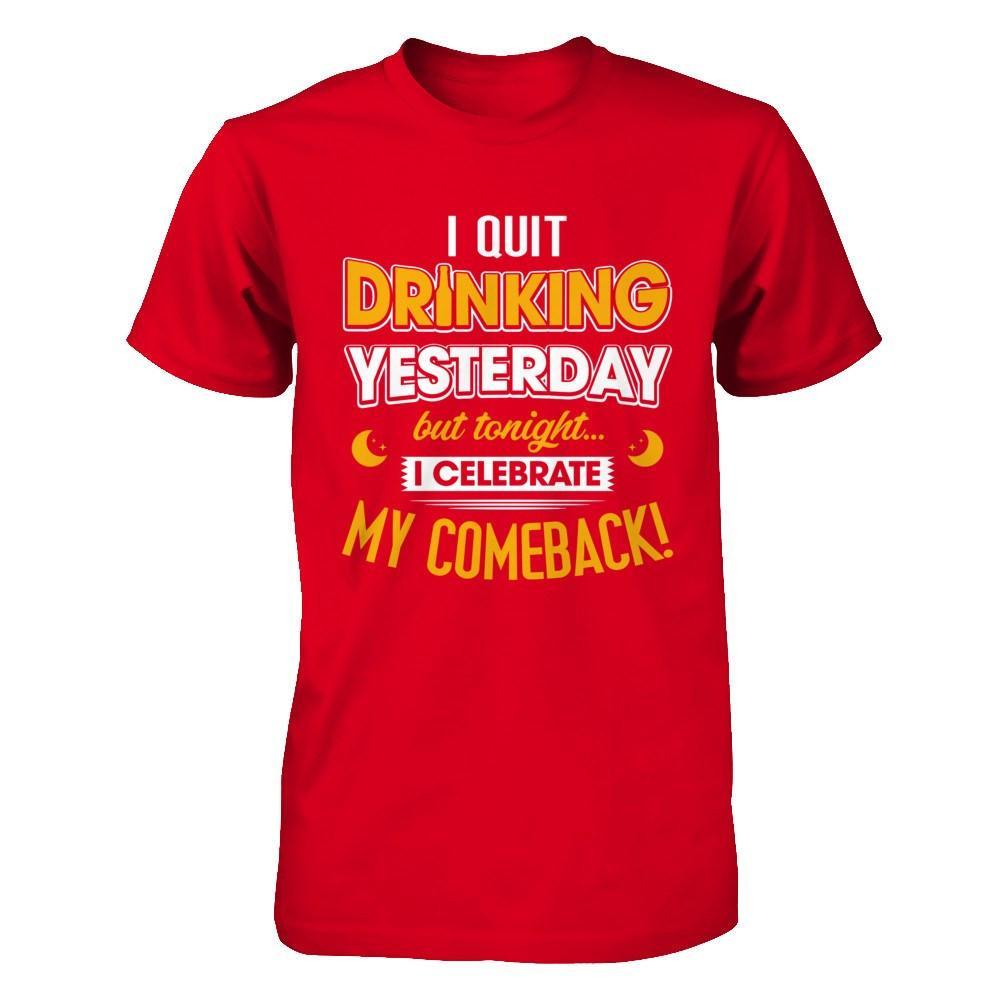 I Quit Drinking Yesterday But Tonight I Celebrate My Comeback T-Shirt & Hoodie | Teecentury.com
