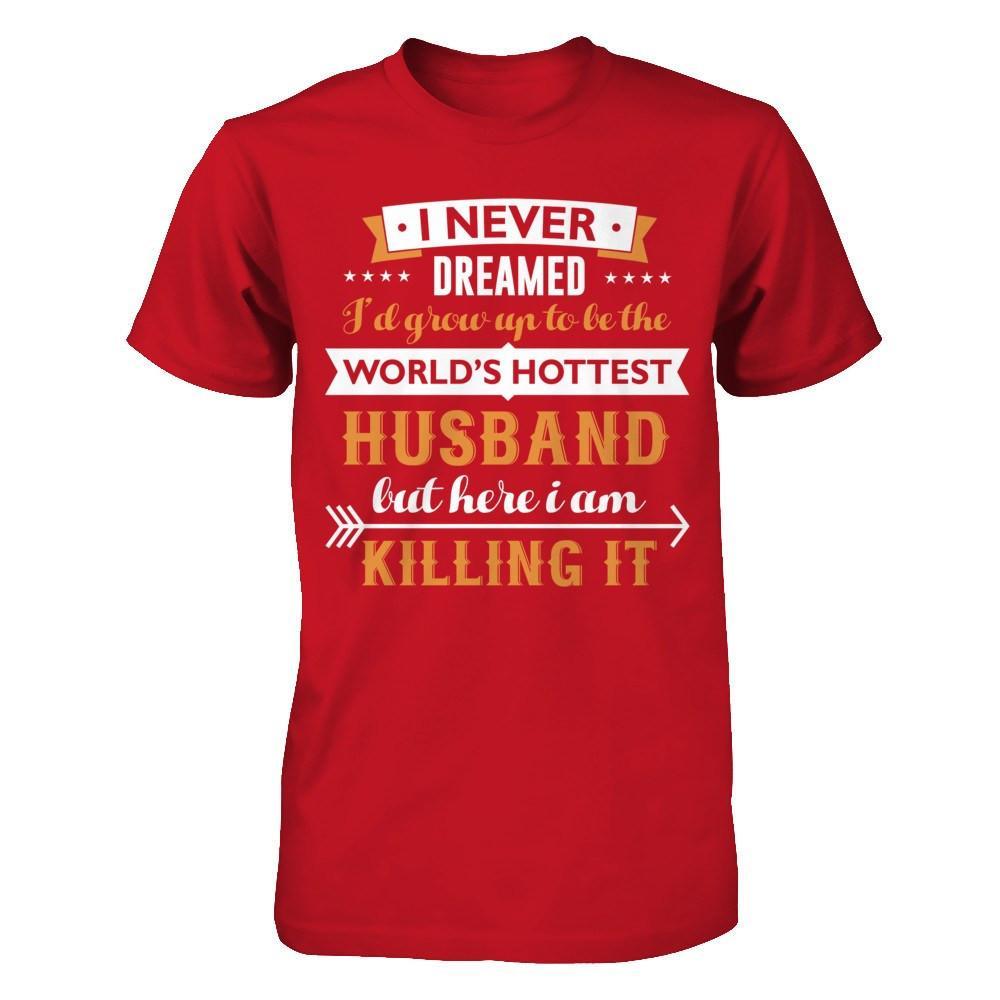 I Never Dreamed I'd Grow Up To Be The Worlds Hottest Husband T-Shirt & Hoodie | Teecentury.com