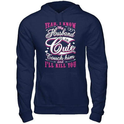 I Know My Husband Is Cute Touch Him And I'll Kill You T-Shirt & Hoodie | Teecentury.com