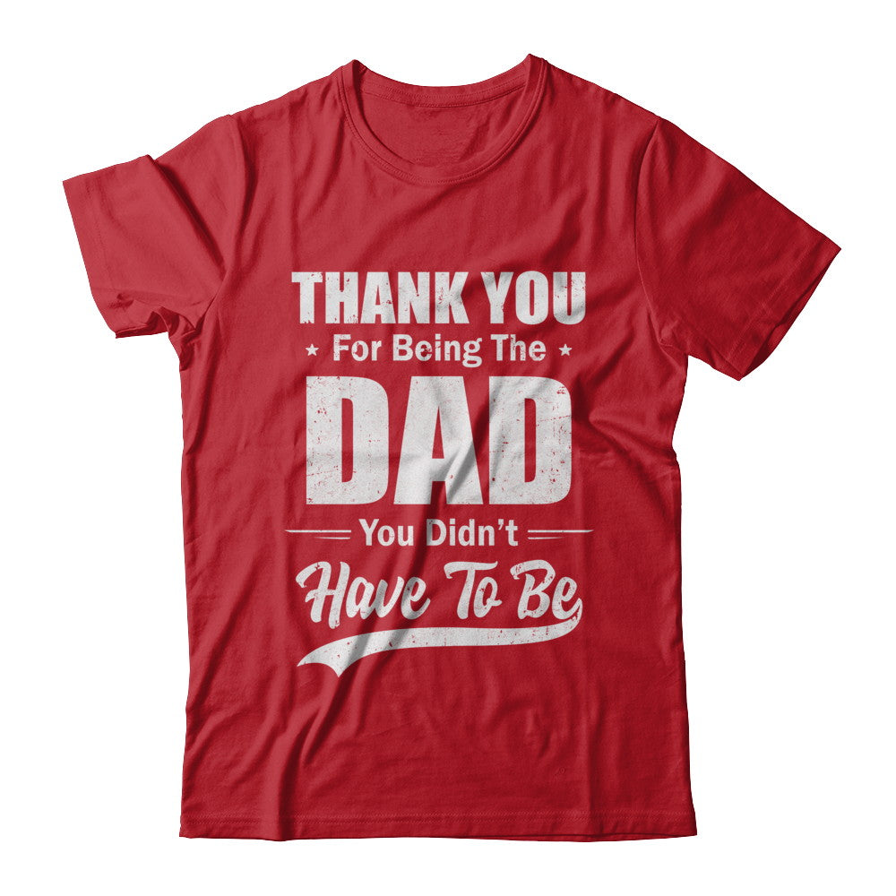 Thank You For Being The Dad You Didnt Have To Be Fathers Day T-Shirt & Hoodie | Teecentury.com