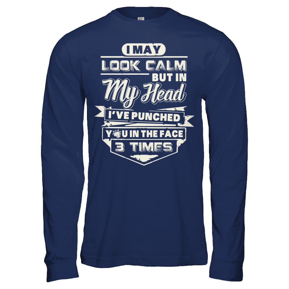 I May Look Calm But In My Head I've Punched You In The Face T-Shirt & Hoodie | Teecentury.com