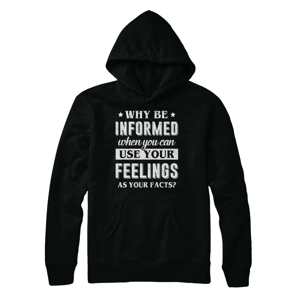 Why Be Informed When You Can Use Your Feelings T-Shirt & Hoodie | Teecentury.com