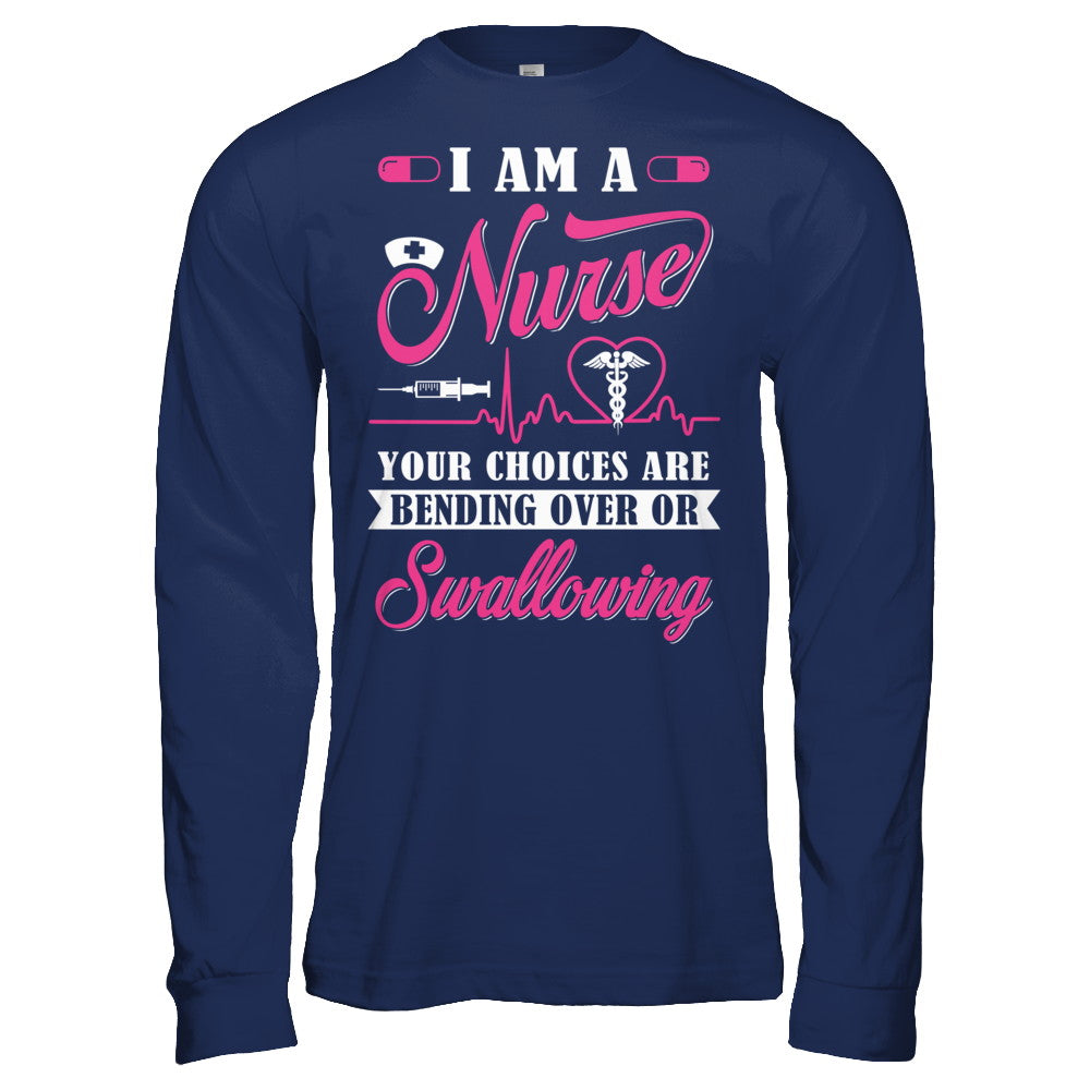 I Am A Nurse Your Choices Are Bending Over Or Swallowing T-Shirt & Hoodie | Teecentury.com