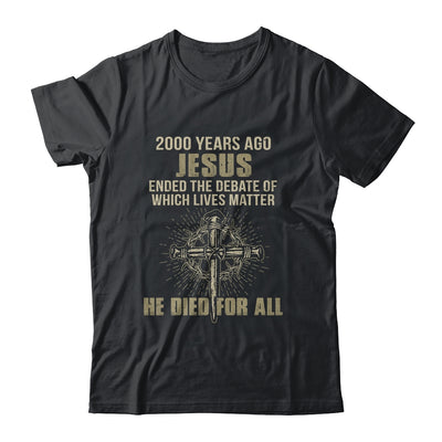 2000 Yrs Ago Jesus Ended The Debate Of Which Lives Matter T-Shirt & Hoodie | Teecentury.com