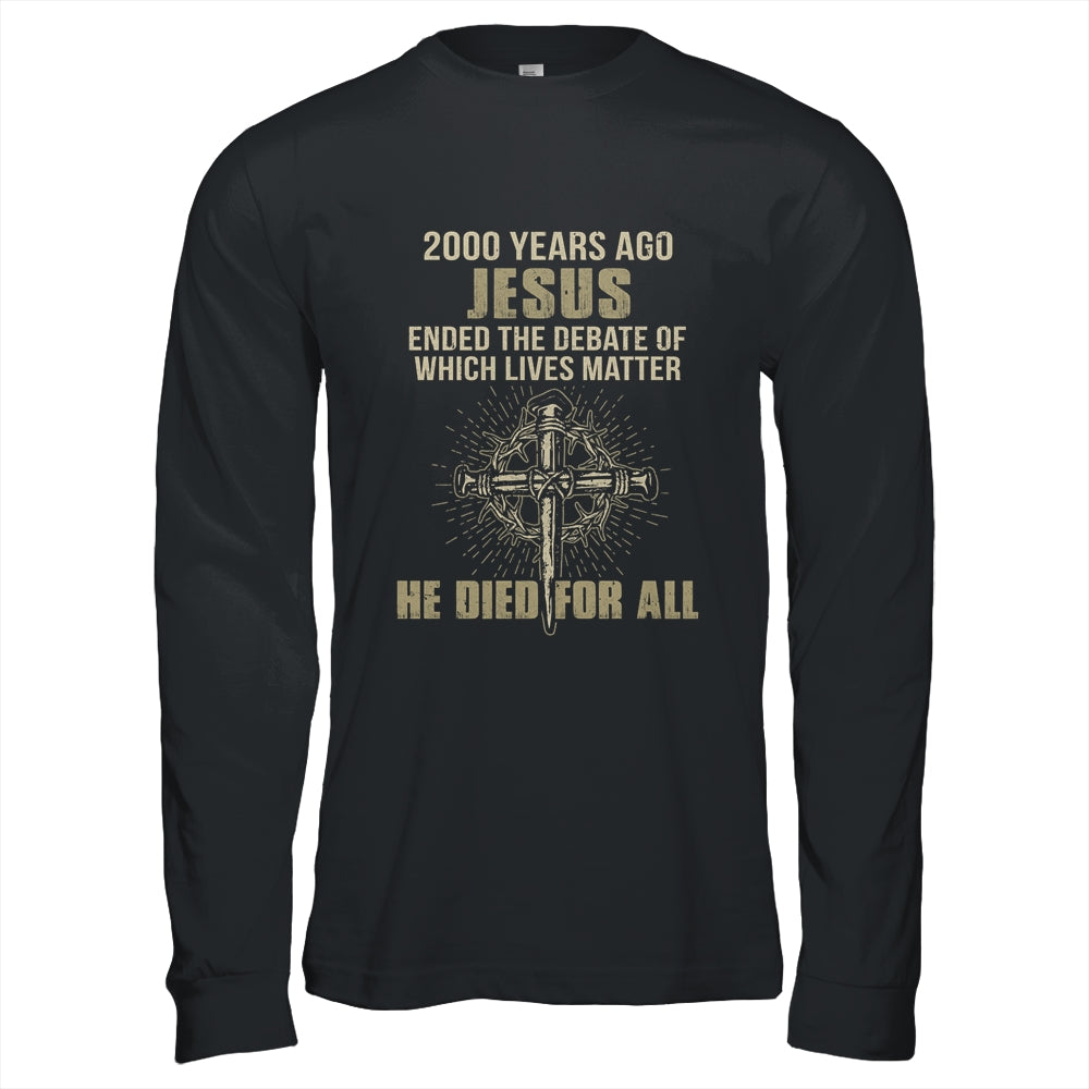 2000 Yrs Ago Jesus Ended The Debate Of Which Lives Matter T-Shirt & Hoodie | Teecentury.com