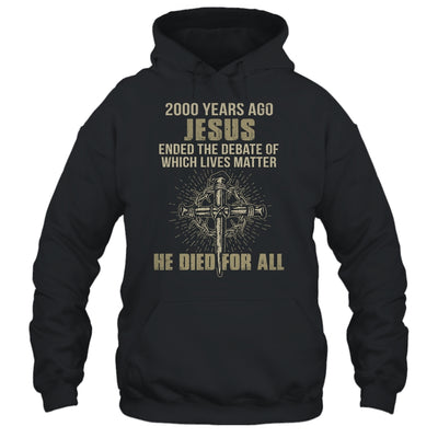 2000 Yrs Ago Jesus Ended The Debate Of Which Lives Matter T-Shirt & Hoodie | Teecentury.com