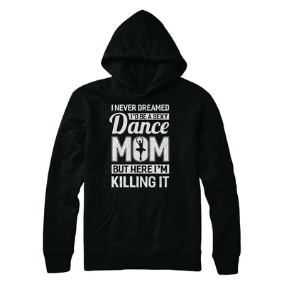 I Never Dreamed I'd Be A Sexy Dance Mom Mothers Day T-Shirt & Hoodie | Teecentury.com