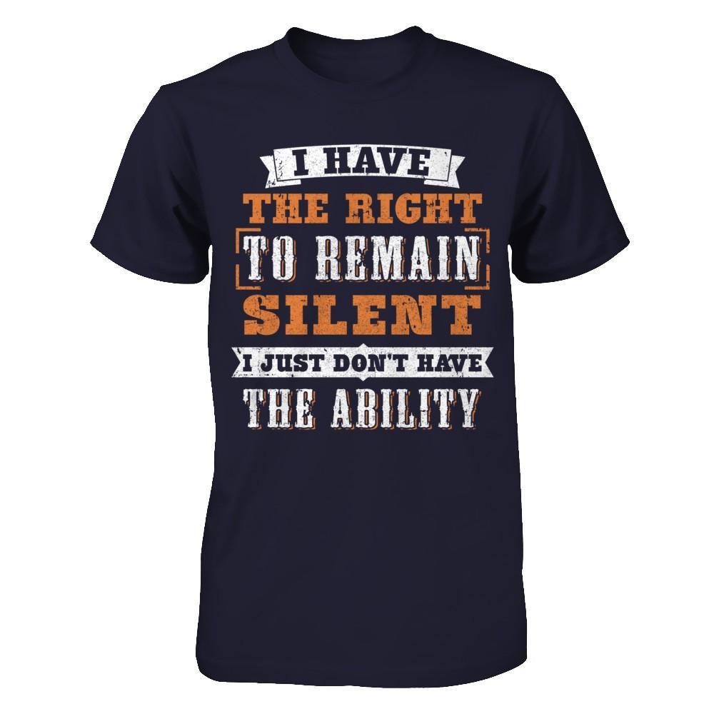 I Have The Right To Remain Silent I Just Don't Have The Ability T-Shirt & Hoodie | Teecentury.com