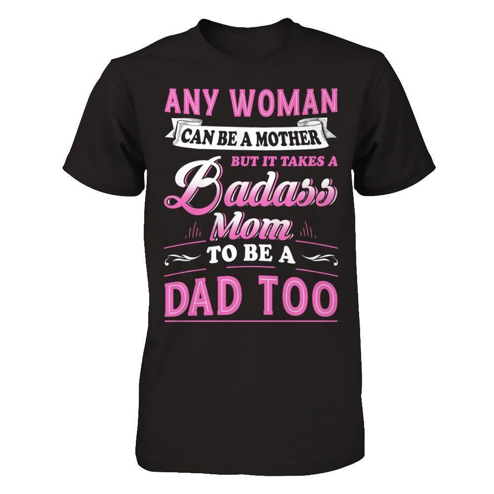 Any Woman Can Be A Mother But I Takes A Badass Mom To Be A Dad Too T-Shirt & Hoodie | Teecentury.com