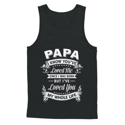 Papa I Know You Have Loved Me Since I Was Born T-Shirt & Hoodie | Teecentury.com