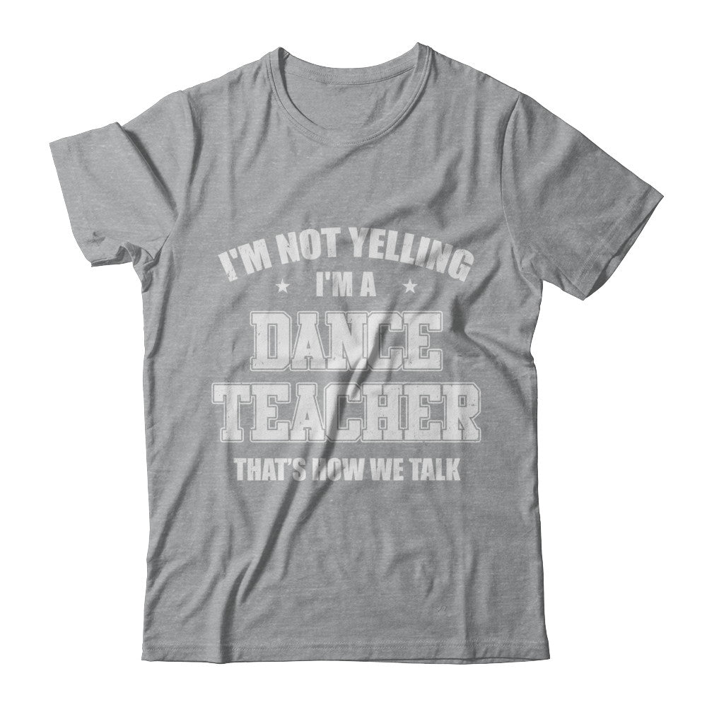 I'm Not Yelling I'm A Dance Teacher That's How We Talk T-Shirt & Hoodie | Teecentury.com