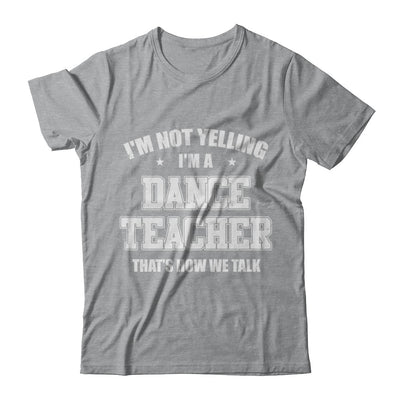 I'm Not Yelling I'm A Dance Teacher That's How We Talk T-Shirt & Hoodie | Teecentury.com