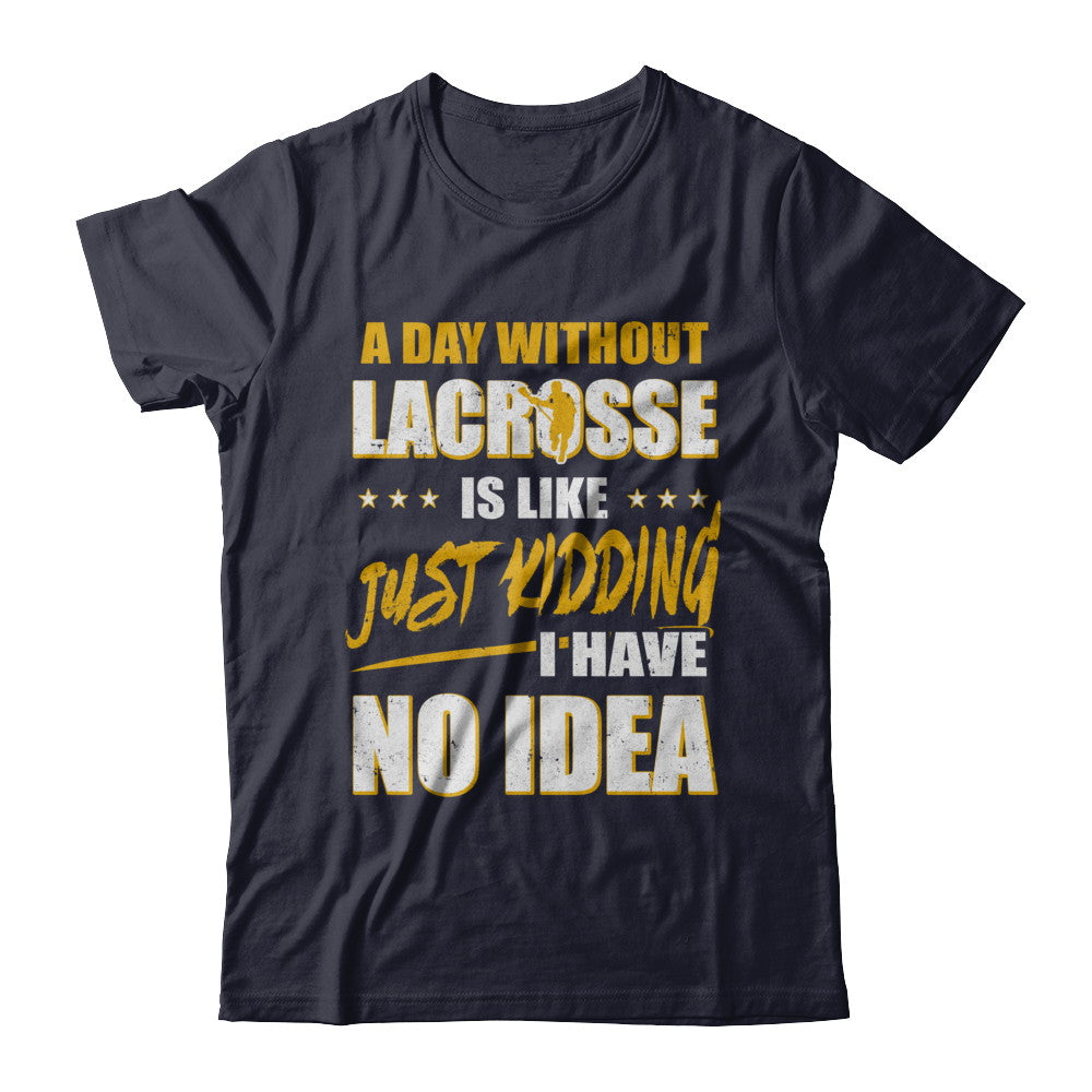 A Day Without Lacrosse Is Like Just Kidding I Have No Idea T-Shirt & Hoodie | Teecentury.com