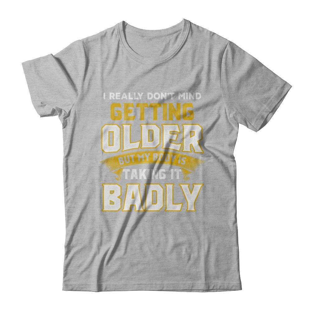 I Really Don't Mind Getting Older But My Body Is Taking It Badly T-Shirt & Hoodie | Teecentury.com