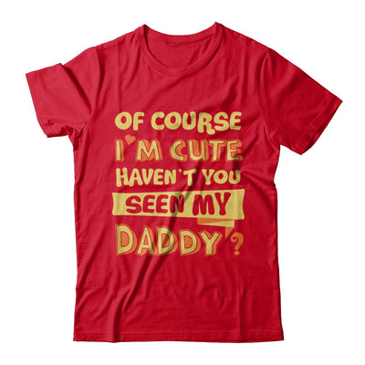 Of Course I'm Cute Haven't You Seen My Daddy T-Shirt & Hoodie | Teecentury.com