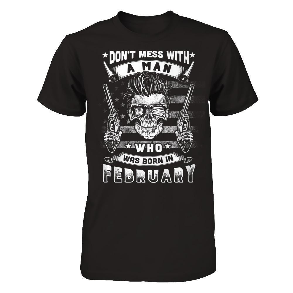Don't Mess With A Man Who Was Born In February T-Shirt & Hoodie | Teecentury.com