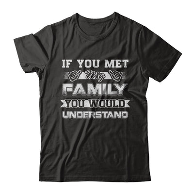 If You Met My Family You'd Understand T-Shirt & Hoodie | Teecentury.com