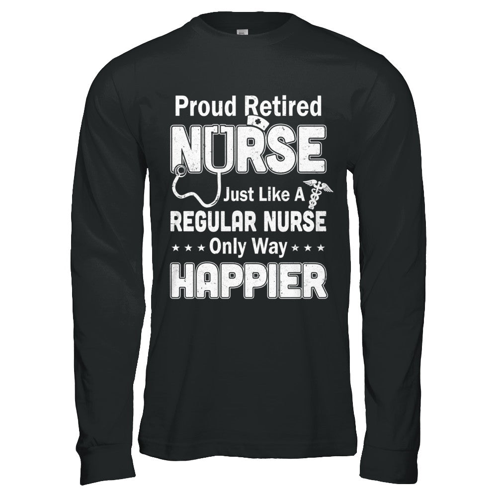 Proud Retired Nurse Just Like A Regular Nurse Only Way Happier T-Shirt & Hoodie | Teecentury.com