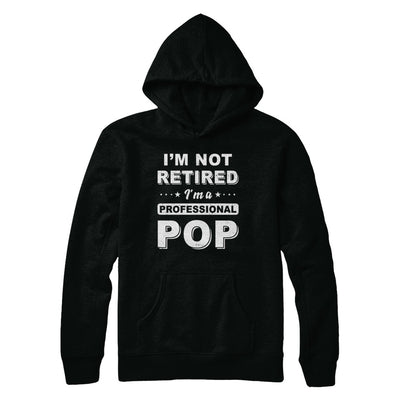 I'm Not Retired A Professional Pop Father Day Gift T-Shirt & Hoodie | Teecentury.com