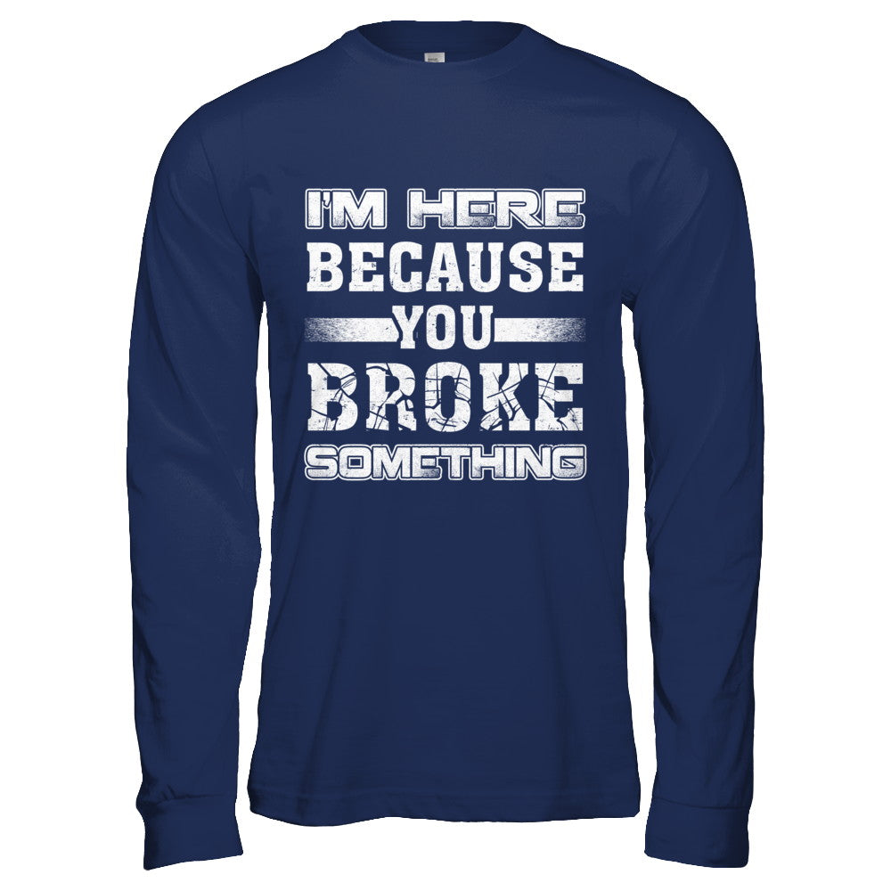I'm Here Because You Broke Something T-Shirt & Hoodie | Teecentury.com