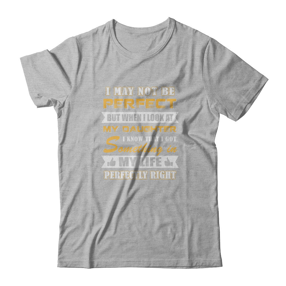 I May Not Be Perfect But When I Look At My Daughter T-Shirt & Tank Top | Teecentury.com