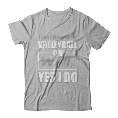 I Don't Always Play Volleyball Oh Wait Yes I Do T-Shirt & Hoodie | Teecentury.com
