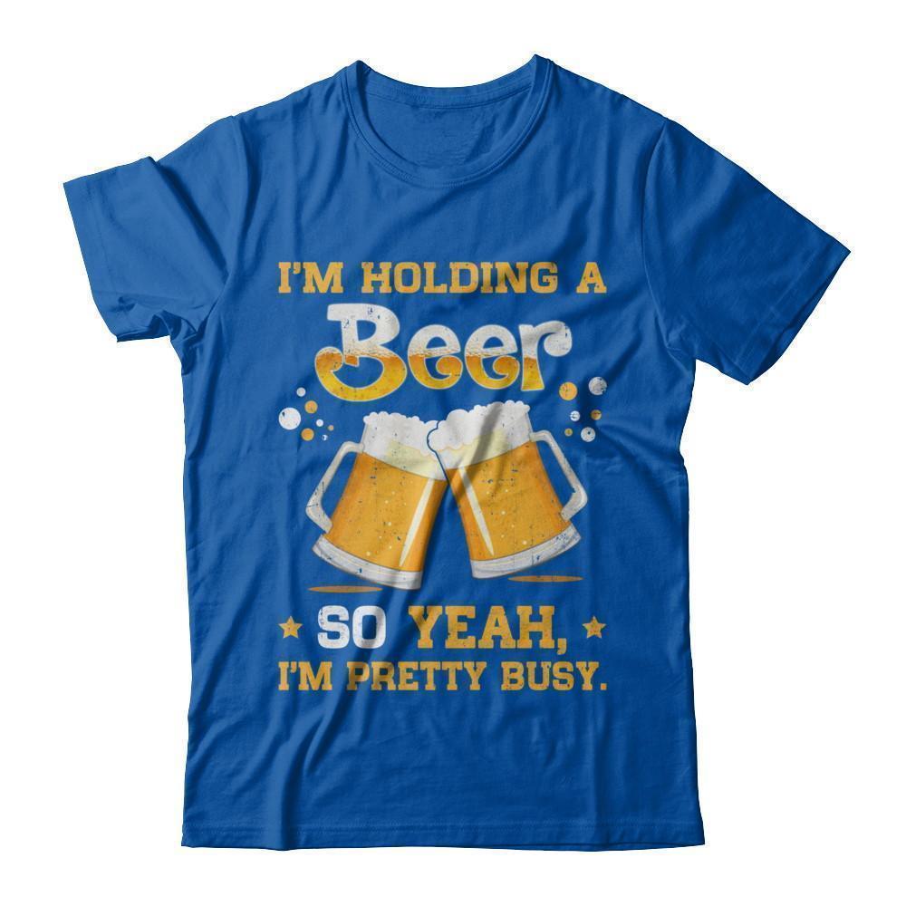 I'm Holding A Beer So Yeah I'm Pretty Busy T-Shirt & Hoodie | Teecentury.com