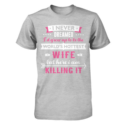 I Never Dreamed I'd Grow Up To Be The Worlds Hottest Wife T-Shirt & Hoodie | Teecentury.com