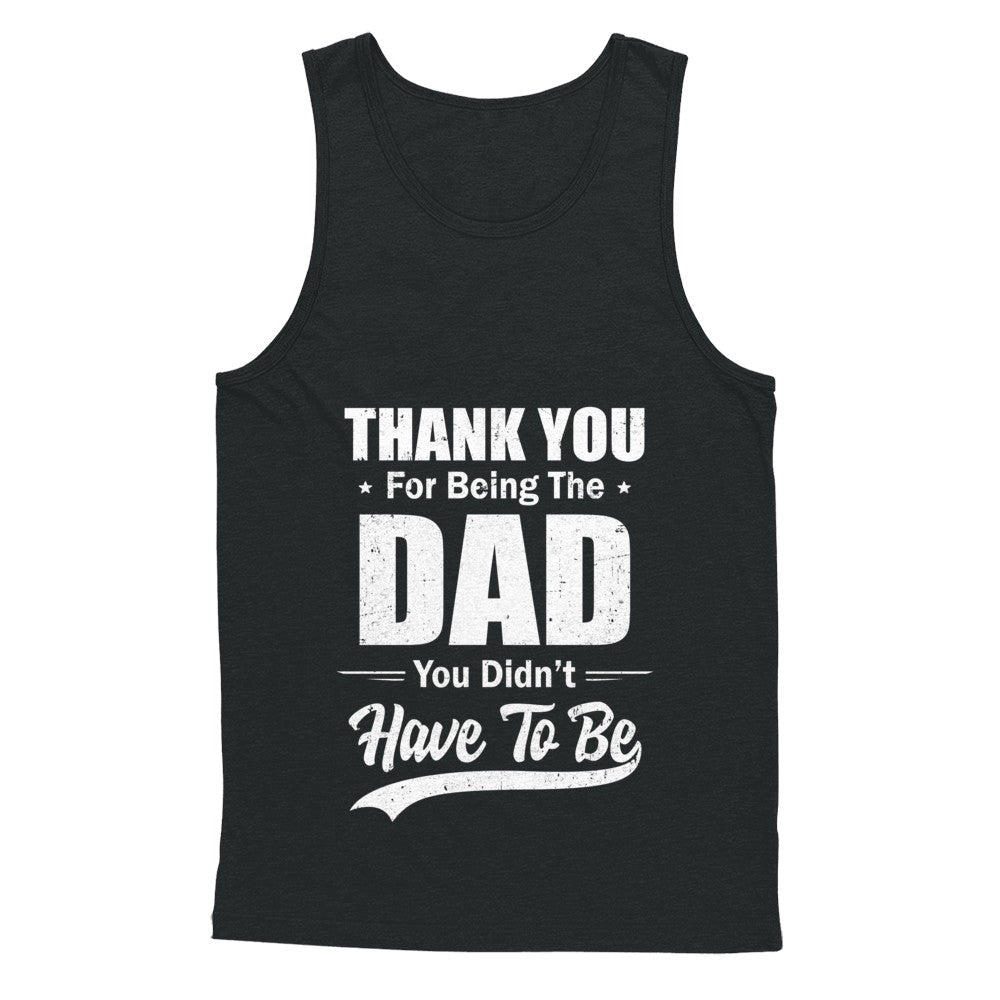 Thank You For Being The Dad You Didnt Have To Be Fathers Day T-Shirt & Hoodie | Teecentury.com