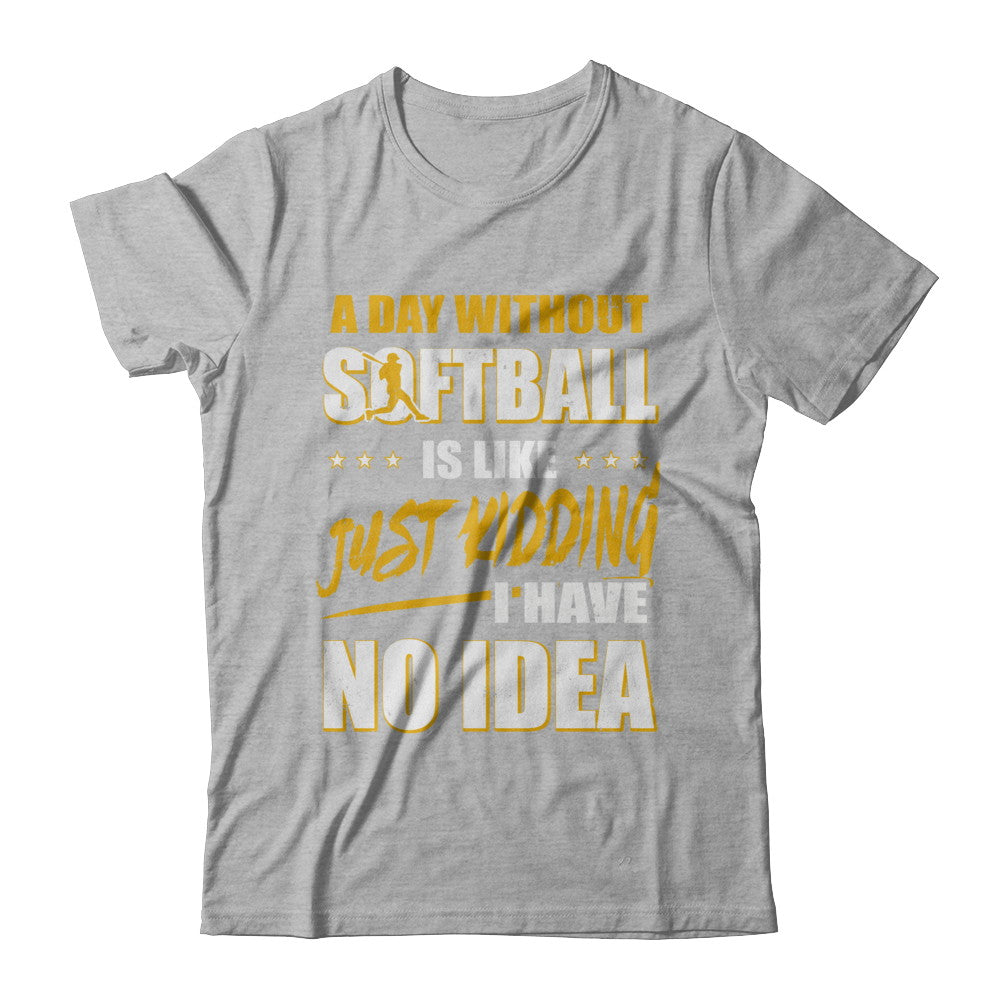 A Day Without Softball Is Like Just Kidding I Have No Idea T-Shirt & Hoodie | Teecentury.com