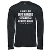 I May Be Left Handed But I Am Always Right Left Hander T-Shirt & Hoodie | Teecentury.com