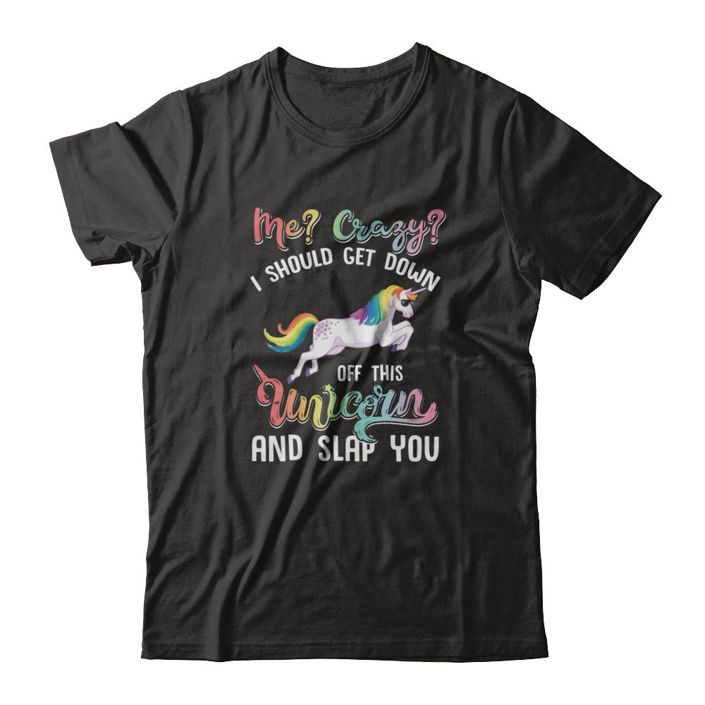 Me Crazy I Should Get Down Off This Unicorn And Slap You T-Shirt & Tank Top | Teecentury.com