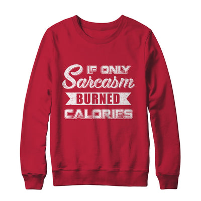 If Only Sarcasm Burned Calories T-Shirt & Sweatshirt | Teecentury.com