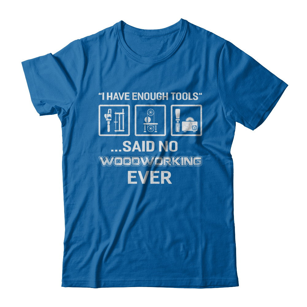 I Have Enough Tools Said No Woodworking Ever Gift T-Shirt & Hoodie | Teecentury.com