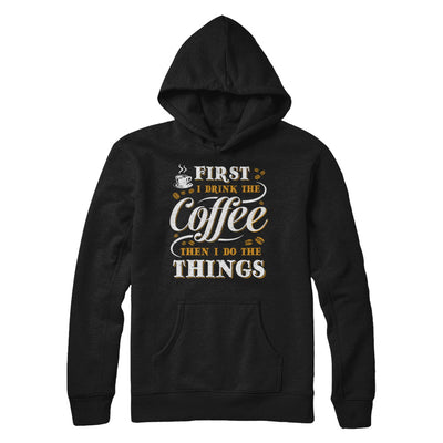 First I Drink The Coffee Then I Do The Things T-Shirt & Sweatshirt | Teecentury.com