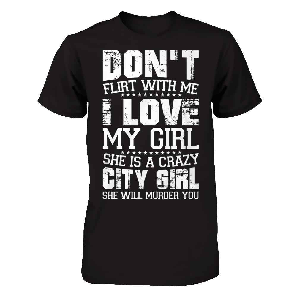 Don't Flirt With Me I Love My Girl She Is A Crazy City Girl T-Shirt & Hoodie | Teecentury.com