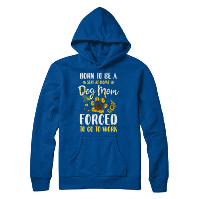 Born To Be A Stay At Home Dog Mom Forced Work Sunflower T-Shirt & Hoodie | Teecentury.com