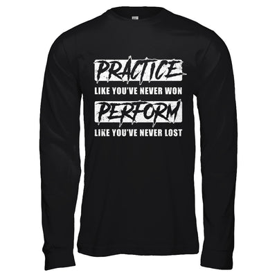 Practice Like You've Never Won Perform Like You Never Lost T-Shirt & Hoodie | Teecentury.com