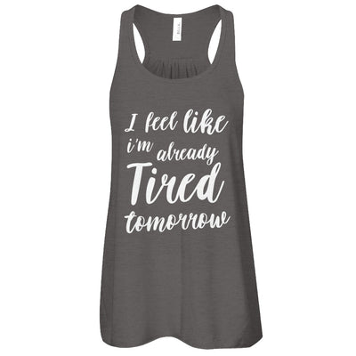 I Feel Like I'm Already Tired Tomorrow T-Shirt & Tank Top | Teecentury.com