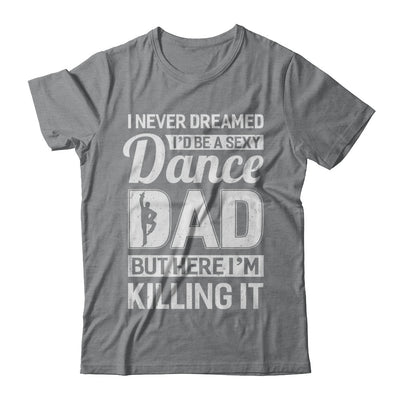 I Never Dreamed I'd Be A Sexy Dance Dad Fathers Day T-Shirt & Hoodie | Teecentury.com