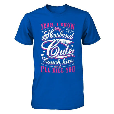 I Know My Husband Is Cute Touch Him And I'll Kill You T-Shirt & Hoodie | Teecentury.com