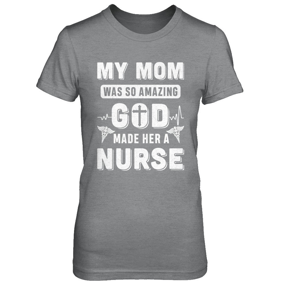 My Mom Was So Amazing God Make Her A Nurse T-Shirt & Hoodie | Teecentury.com