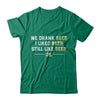 We Drank Beer I Liked Beer Still Like Beer T-Shirt & Hoodie | Teecentury.com