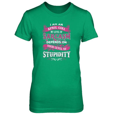 I Am An April Girl My Level Of Sarcasm Depends On Your Level Of Stupidity T-Shirt & Tank Top | Teecentury.com
