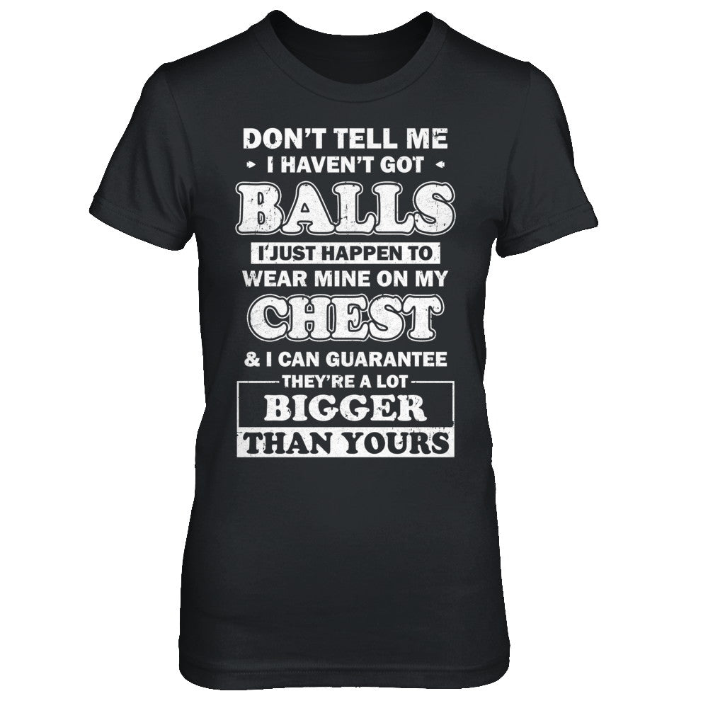 Don't Tell Me I Haven't Got Balls I Just Happen Funny Tshirt Don't Tell Me I Haven't Got Balls I Just Happen Funny Tshirt