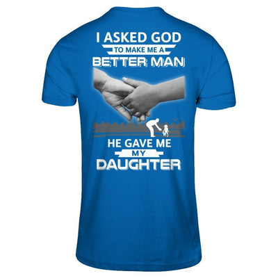 I Asked God To Make Me A Better Man He Gave Me My Daughter T-Shirt & Hoodie | Teecentury.com