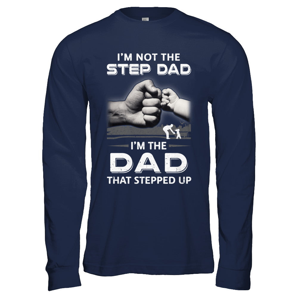 I'm Not The Step Dad I'm The Dad That Stepped Up Fathers Day T-Shirt & Hoodie | Teecentury.com